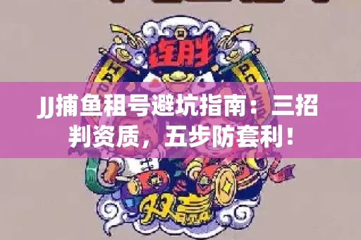 JJ捕鱼租号避坑指南：三招判资质，五步防套利！