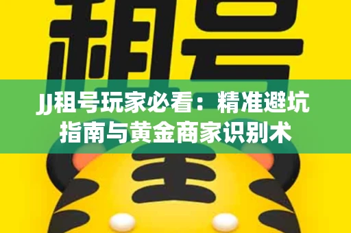 JJ租号玩家必看：精准避坑指南与黄金商家识别术